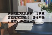 转会期欧联焦点战；比利亚雷亚尔官宣签约；目标明确；高层口径保持一致的简单介绍-满冠体育