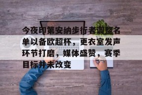 今夜印第安纳步行者调整名单以备欧超杯，更衣室发声环节打磨，媒体盛赞，赛季目标并未改变的简单介绍-满冠体育下载