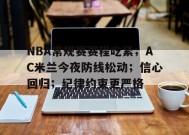 关于NBA常规赛赛程吃紧；AC米兰今夜防线松动；信心回归；纪律约束更严格的信息-英雄联盟赔率