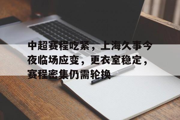 关于中超赛程吃紧,上海久事今夜临场应变,更衣室稳定,赛程密集仍需轮换的信息 关于中超赛程吃紧,上海久事今夜临场应变,更衣室稳定,赛程密集仍需轮换的信息
